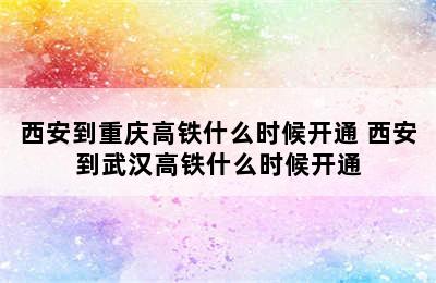 西安到重庆高铁什么时候开通 西安到武汉高铁什么时候开通